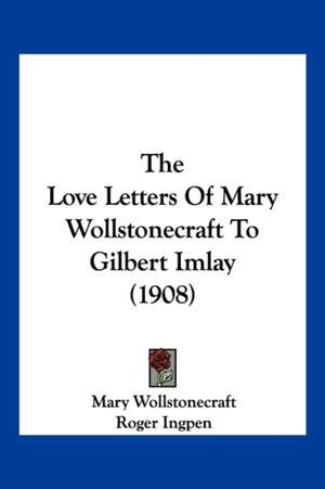 The Love Letters Of Mary Wollstonecraft To Gilbert Imlay (1908) de Mary Wollstonecraft