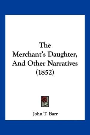 The Merchant's Daughter, And Other Narratives (1852) de John T. Barr