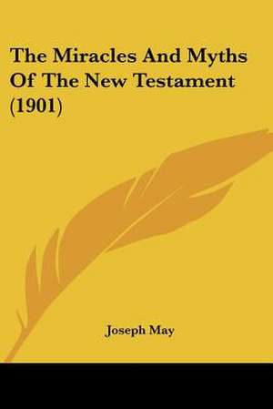 The Miracles And Myths Of The New Testament (1901) de Joseph May