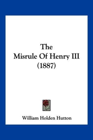 The Misrule Of Henry III (1887) de William Holden Hutton