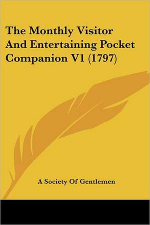 The Monthly Visitor And Entertaining Pocket Companion V1 (1797) de A Society Of Gentlemen