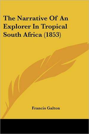 The Narrative Of An Explorer In Tropical South Africa (1853) de Francis Galton