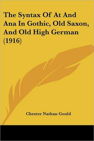 The Syntax Of At And Ana In Gothic, Old Saxon, And Old High German (1916) de Chester Nathan Gould