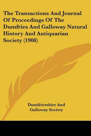 The Transactions And Journal Of Proceedings Of The Dumfries And Galloway Natural History And Antiquarian Society (1908) de Dumfriesshire And Galloway Society