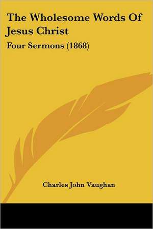 The Wholesome Words Of Jesus Christ de Charles John Vaughan