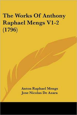 The Works Of Anthony Raphael Mengs V1-2 (1796) de Anton Raphael Mengs