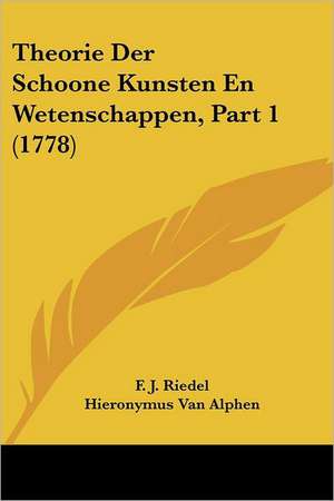 Theorie Der Schoone Kunsten En Wetenschappen, Part 1 (1778) de F. J. Riedel