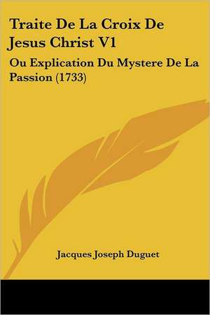 Traite De La Croix De Jesus Christ V1 de Jacques Joseph Duguet