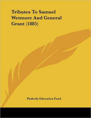 Tributes To Samuel Wetmore And General Grant (1885) de Peabody Education Fund