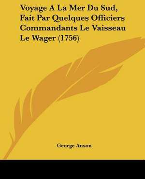 Voyage A La Mer Du Sud, Fait Par Quelques Officiers Commandants Le Vaisseau Le Wager (1756) de George Anson