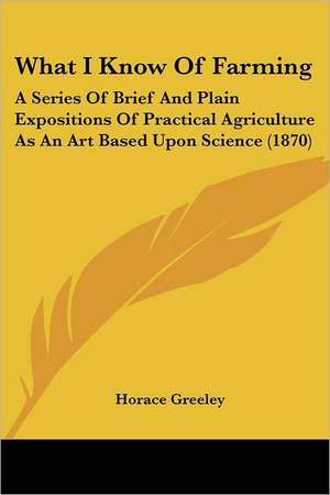 What I Know Of Farming de Horace Greeley