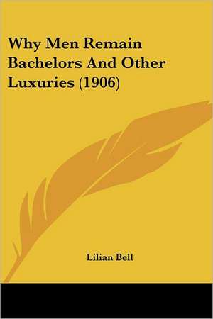 Why Men Remain Bachelors And Other Luxuries (1906) de Lilian Bell