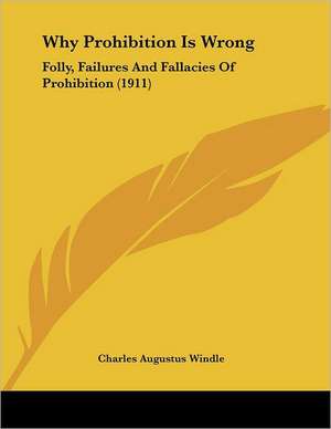 Why Prohibition Is Wrong de Charles Augustus Windle