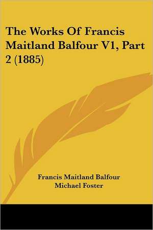 The Works Of Francis Maitland Balfour V1, Part 2 (1885) de Francis Maitland Balfour