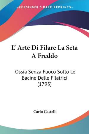 L' Arte Di Filare La Seta A Freddo de Carlo Castelli