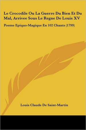 Le Crocodile Ou La Guerre Du Bien Et Du Mal, Arrivee Sous Le Regne De Louis XV de Louis-Claude De Saint-Martin