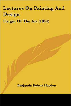 Lectures On Painting And Design de Benjamin Robert Haydon