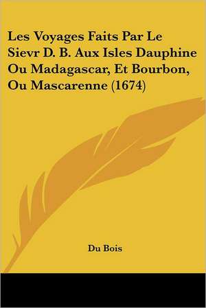 Les Voyages Faits Par Le Sievr D. B. Aux Isles Dauphine Ou Madagascar, Et Bourbon, Ou Mascarenne (1674) de Du Bois