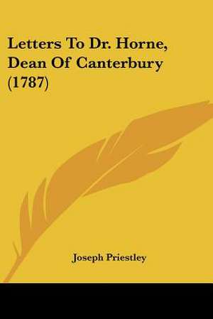 Letters To Dr. Horne, Dean Of Canterbury (1787) de Joseph Priestley