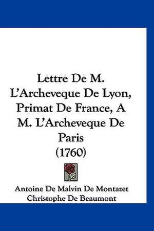 Lettre De M. L'Archeveque De Lyon, Primat De France, A M. L'Archeveque De Paris (1760) de Antoine De Malvin De Montazet