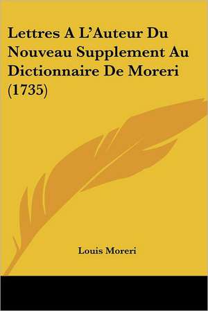 Lettres A L'Auteur Du Nouveau Supplement Au Dictionnaire De Moreri (1735) de Louis Moreri