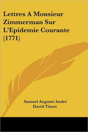 Lettres A Monsieur Zimmerman Sur L'Epidemie Courante (1771) de Samuel Auguste Andre David Tissot