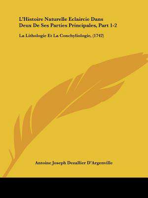 L'Histoire Naturelle Eclaircie Dans Deux de Ses Parties Principales, Part 1-2 de Antoine Nicolas Dezallier D'Argenville