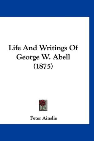 Life And Writings Of George W. Abell (1875) de Peter Ainslie