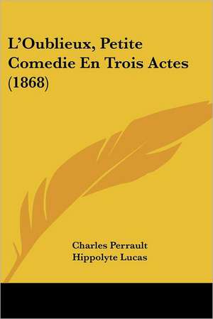 L'Oublieux, Petite Comedie En Trois Actes (1868) de Charles Perrault