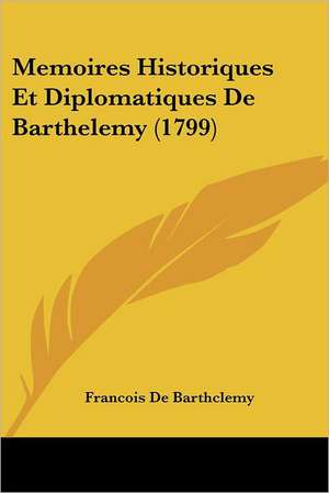 Memoires Historiques Et Diplomatiques De Barthelemy (1799) de Francois De Barthclemy