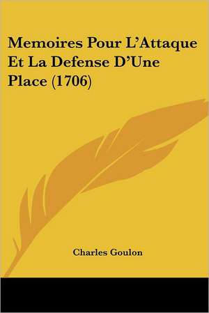 Memoires Pour L'Attaque Et La Defense D'Une Place (1706) de Charles Goulon