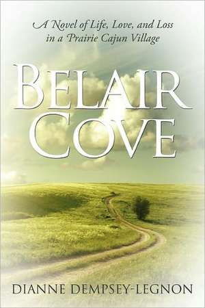 Belair Cove: A Novel of Life, Love, and Loss in a Prairie Cajun Village de Dianne Dempsey-Legnon