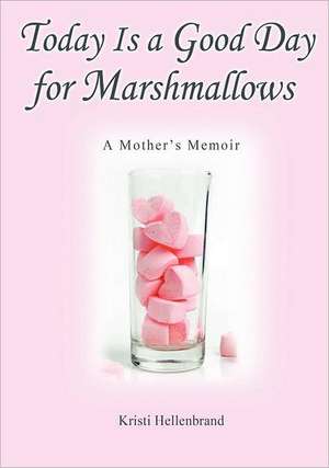 Today Is a Good Day for Marshmallows: A Mother's Memoir de DC Kristi Hellenbrand