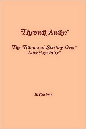 Thrown Away: The Trauma of Starting Over After Age Fifty de B. Corbett