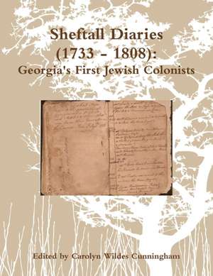 Sheftall Diaries (1733 - 1808): Georgia's First Jewish Colonists de Carolyn Wildes Cunningham