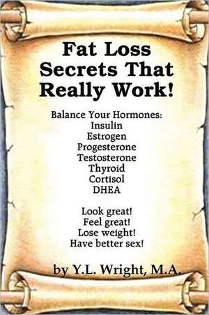 Fat Loss Secrets That Really Work! Balance Your Hormones: Insulin, Estrogen, Progesterone, Testosterone, Thyroid, Cortisol, and DHEA de Y.L. Wright