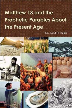 Matthew 13 and the Prophetic Parables about the Present Age de Todd Baker