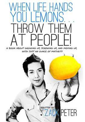 When Life Hands You Lemons. . . Throw Them at People! de Zack Peter