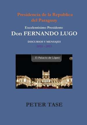 "Discursos y Mensajes" Excelentisimo Presidente Don Fernando Lugo de Peter Tase