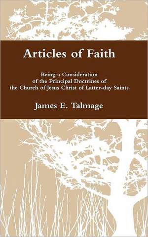 Articles of Faith: Being a Consideration of the Principal Doctrines of the Church of Jesus Christ of Latter-Day Saints de James E. Talmage