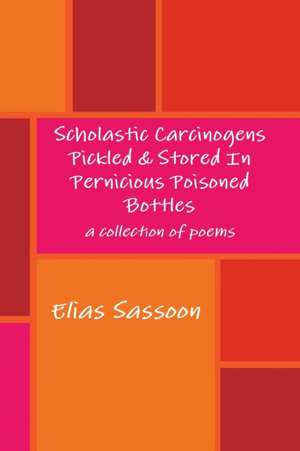 Scholastic Carcinogens Pickled & Stored in Pernicious Poisoned Bottles de Elias Sassoon