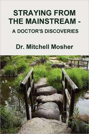 Straying from the Mainstream - A Doctor's Discoveries de Mitchell Mosher