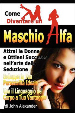 Come Diventare Un Maschio Dominante de John Alexander