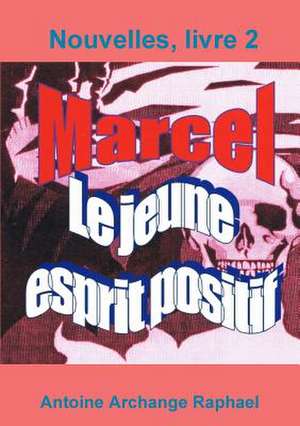 Marcel, Le Jeune Esprit Positif, Livre2 de Antoine Archange Raphael