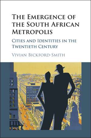 The Emergence of the South African Metropolis: Cities and Identities in the Twentieth Century de Vivian Bickford-Smith