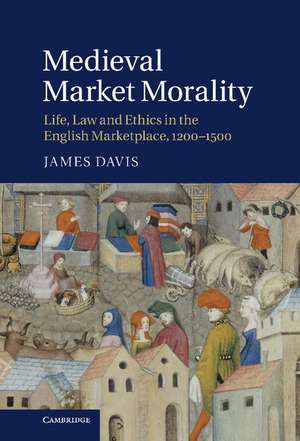 Medieval Market Morality: Life, Law and Ethics in the English Marketplace, 1200–1500 de James Davis