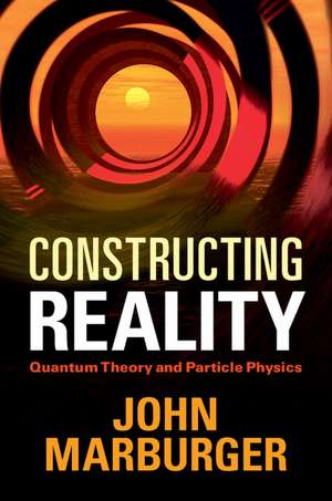 Constructing Reality: Quantum Theory and Particle Physics de John Marburger