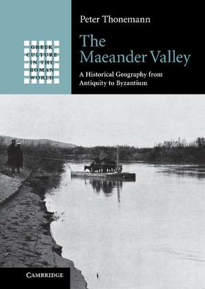 The Maeander Valley: A Historical Geography from Antiquity to Byzantium de Peter Thonemann