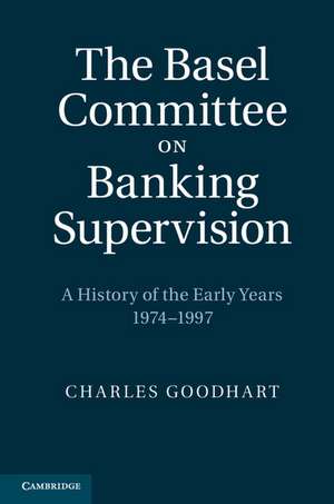 The Basel Committee on Banking Supervision: A History of the Early Years 1974–1997 de Charles Goodhart