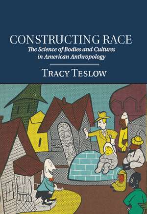 Constructing Race: The Science of Bodies and Cultures in American Anthropology de Tracy Teslow